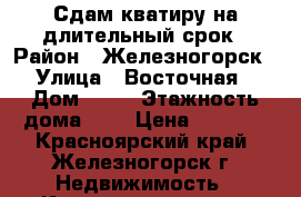 Сдам кватиру на длительный срок › Район ­ Железногорск › Улица ­ Восточная › Дом ­ 53 › Этажность дома ­ 5 › Цена ­ 9 000 - Красноярский край, Железногорск г. Недвижимость » Квартиры аренда   